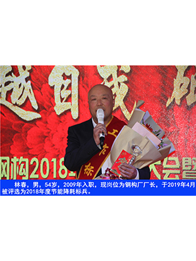 林春，男，54歲，2009年入職，現(xiàn)崗位為鋼構(gòu)廠廠長，于2019年4月被評(píng)選為2018年度節(jié)能降耗標(biāo)